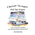 A Bertram, the Aegean and Two Virgins: Tales of chaos and confusion from two virgin sailors let loose in the Greek sea - Paperback