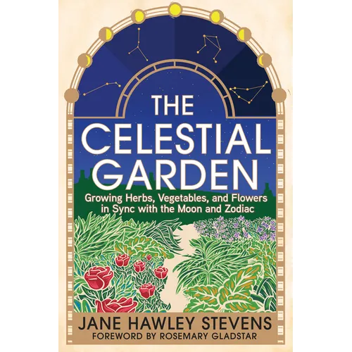 The Celestial Garden: Growing Herbs, Vegetables, and Flowers in Sync with the Moon and Zodiac - Paperback