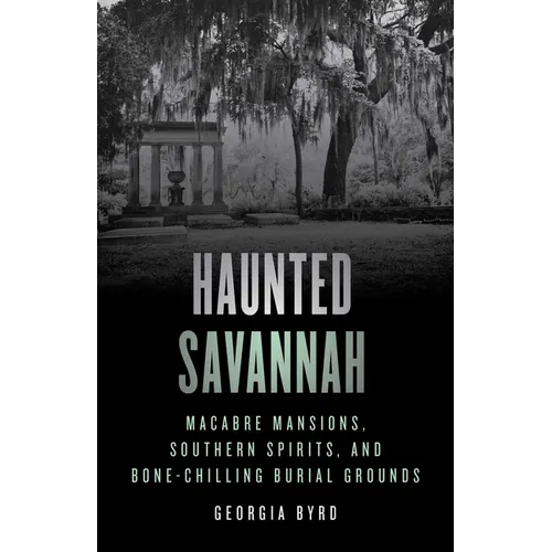 Haunted Savannah: Macabre Mansions, Southern Spirits, and Bone-Chilling Burial Grounds - Paperback