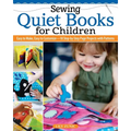 Sewing Quiet Books for Children: Easy to Make, Easy to Customize--18 Step-By-Step Page Projects with Patterns - Paperback