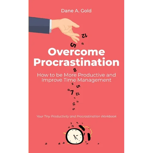 Overcome Procrastination - How to be More Productive and Improve Time Management: Your Tiny Productivity and Procrastination Workbook - Paperback