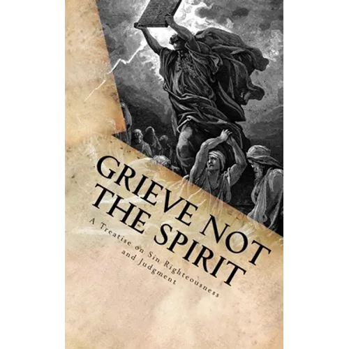 Grieve Not The Spirit: A Treatise on Sin, Righteousness and Judgment - Paperback