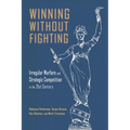 Winning Without Fighting: Irregular Warfare and Strategic Competition in the 21st Century - Paperback