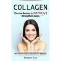Collagen: Effective Recipes to Improve Strengthen Joints (Most Effective Step by Step Guide for Beginners) - Paperback