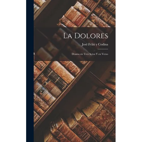 La Dolores: Drama en Tres Actos y en Verso - Hardcover