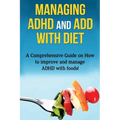 Managing ADHD and ADD with Diet: A comprehensive guide on how to improve and manage ADHD with foods! - Paperback