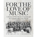 For the Love of Music: A History of Wind Bands in Canada and the Canadian Music they Played - Paperback