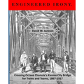 Engineered Irony: Crossing Octave Chanute's Kansas City Bridge for Trains and Teams, 1867-1917 - Paperback