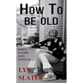 How to Be Old: Lessons in Living Boldly from the Accidental Icon - Library Binding