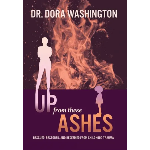 Up From These Ashes: Rescued, Restored, and Redeemed from Childhood Trauma - Hardcover