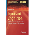 Ignorant Cognition: A Philosophical Investigation of the Cognitive Features of Not-Knowing - Hardcover