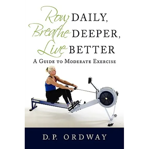 Row Daily, Breathe Deeper, Live Better: A Guide to Moderate Exercise - Paperback