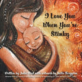 I Love You When You're Stinky: Shame-Free Parenting and Emotional Bonding - Paperback