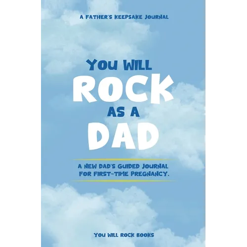 You Will Rock As a Dad!: A New Dad's Journal For First-Time Pregnancy, A Father's Keepsake Journal - Paperback