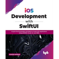 IOS Development with Swiftui: Acquire the Knowledge and Skills to Create IOS Applications Using Swiftui, Xcode 13, and Uikit - Paperback