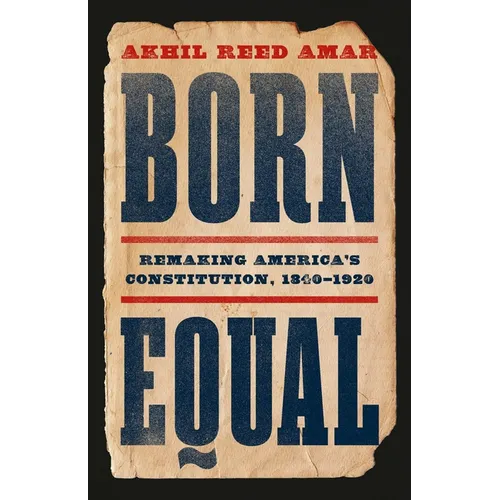 Born Equal: Remaking America's Constitution, 1840-1920 - Hardcover