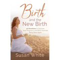 Birth and the New Birth: 40 Devotions to Discover How Pregnancy and Birth Illustrate Being Born Again - Paperback