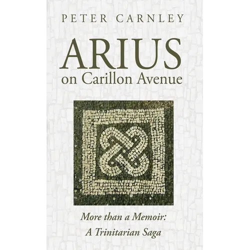 Arius on Carillon Avenue: More Than a Memoir: A Trinitarian Saga - Paperback