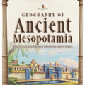 Geography of Ancient Mesopotamia Ancient Civilizations Grade 4 Children's Ancient History - Hardcover