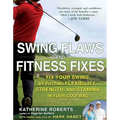 Swing Flaws and Fitness Fixes: Fix Your Swing by Putting Flexibility, Strength, and Stamina in Your Golf Bag - Paperback