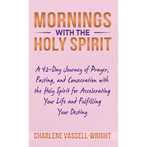 Mornings with the Holy Spirit: A 42-Day Journey of Prayer, Fasting, and Consecration with the Holy Spirit for Accelerating Your Life and Fulfilling Yo - Hardcover