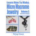 Learn How To Make Micro-Macrame Jewelry - Volume 3: Learn more advanced Micro Macrame jewelry designs, quickly and easily! - Paperback