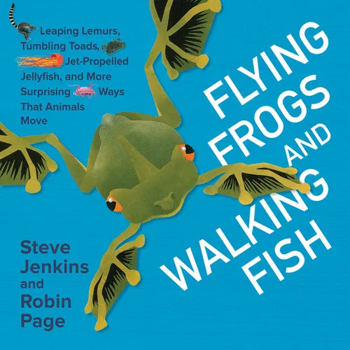 Flying Frogs and Walking Fish: Leaping Lemurs, Tumbling Toads, Jet-Propelled Jellyfish, and More Surprising Ways That Animals Move - Hardcover