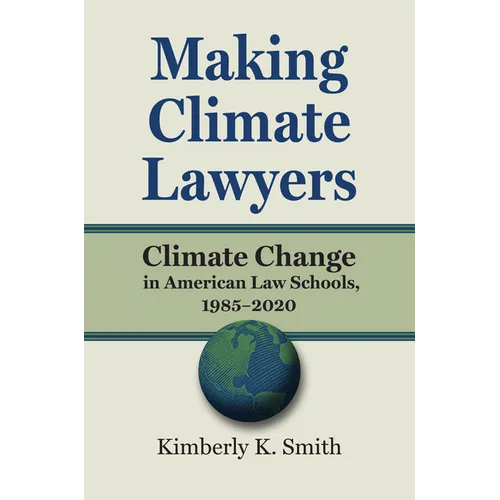Making Climate Lawyers: Climate Change in American Law Schools, 1985-2020 - Hardcover