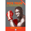 Dick Tiger The Life and Times of Africa's Most Accomplished World Boxing Champion - Paperback