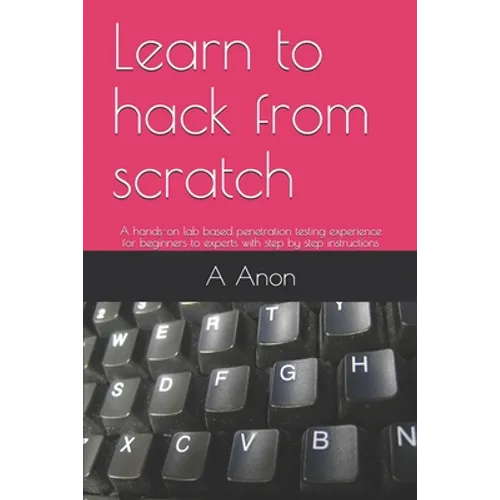 Learn to hack from scratch: A hands-on lab based penetration testing experience for beginners to experts with step by step instructions - Paperback