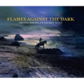 Flames Against the Dark: Saving America's Sacred Sites: Saving America's Sacred Sites - Hardcover