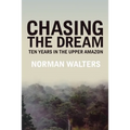 Chasing the Dream: Ten Years in the Upper Amazon - Paperback