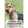 Raising An Irish Terrier: Irish Terrier Training Guide: Best Ways To Exercise Your Irish Terrier? - Paperback