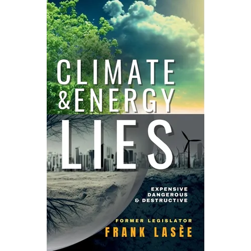 Climate and Energy Lies: Expensive, Dangerous & Destructive - Hardcover