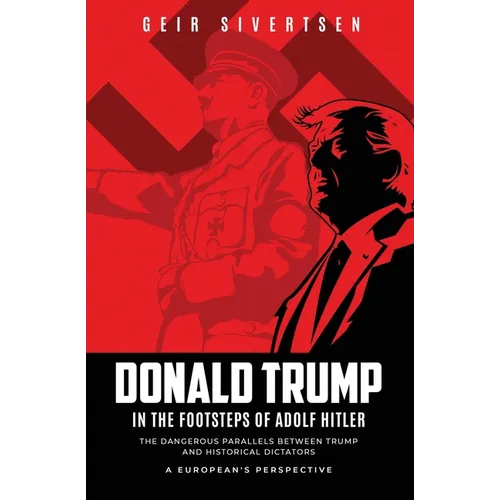 Donald Trump in the Footsteps of Adolf Hitler: The Dangerous Parallels Between Trump and Historical Dictators - A European's Perspective - Paperback