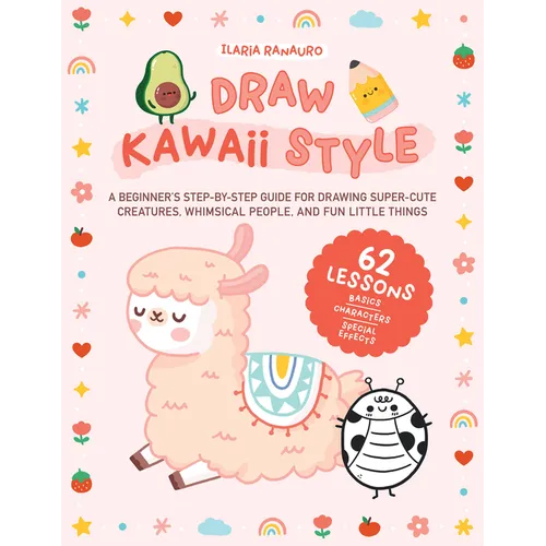 Draw Kawaii Style: A Beginner's Step-By-Step Guide for Drawing Super-Cute Creatures, Whimsical People, and Fun Little Things - 62 Lessons: Basics, Cha - Paperback