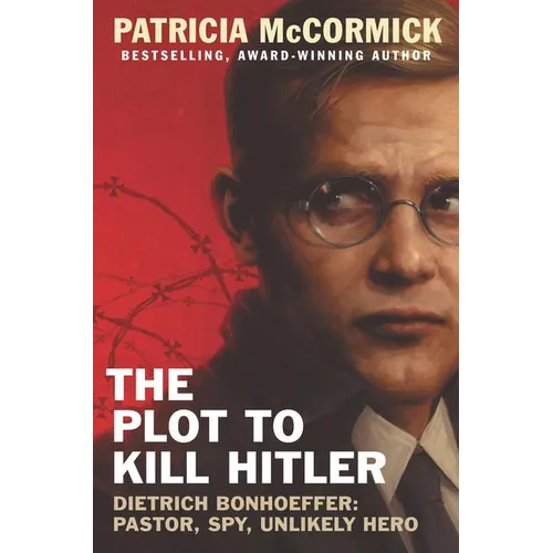 The Plot to Kill Hitler: Dietrich Bonhoeffer: Pastor, Spy, Unlikely Hero - Hardcover