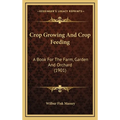 Crop Growing And Crop Feeding: A Book For The Farm, Garden And Orchard (1901) - Hardcover