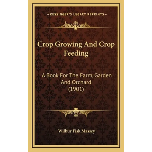 Crop Growing And Crop Feeding: A Book For The Farm, Garden And Orchard (1901) - Hardcover