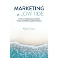Marketing at Low Tide: How to Recession-Proof Your Marketing Department - Paperback