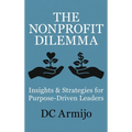 The Nonprofit Dilemma: Insights & Strategies for Purpose Driven Leaders - Hardcover