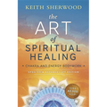 The Art of Spiritual Healing: Chakra and Energy Bodywork: Updated & Expanded Second Edition - Paperback