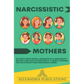 Narcissistic Mothers: The Truth about Being a Daughter of a Narcissistic Mother, and How to Overcome It. A Guide to Healing and Recovering from Narcis - Paperback