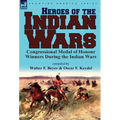 Heroes of the Indian Wars: Congressional Medal of Honour Winners During the Indian Wars - Hardcover