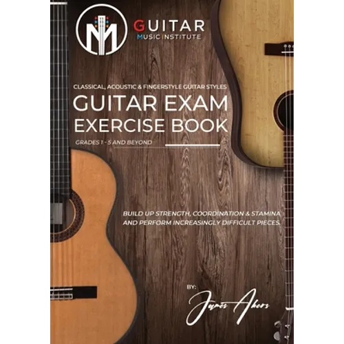 Guitar Exam Exercise Book: Classical, Acoustic & Fingerstyle Guitar Styles Grades 1 - 5 and beyond - Paperback