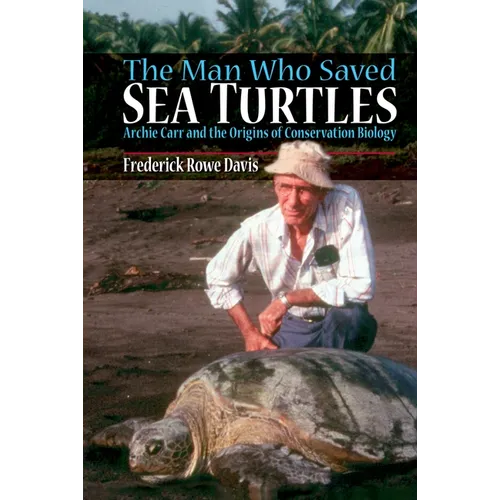 The Man Who Saved Sea Turtles: Archie Carr and the Origins of Conservation Biology - Paperback