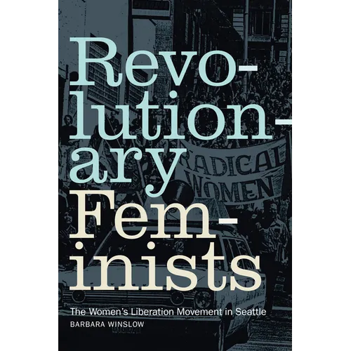 Revolutionary Feminists: The Women's Liberation Movement in Seattle - Paperback