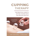 Cupping Therapy: The Practical Guide to Getting Started with the Healing Practice - Paperback