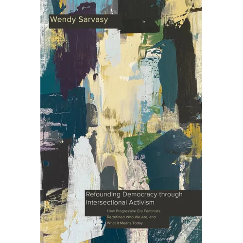 Refounding Democracy Through Intersectional Activism: How Progressive Era Feminists Redefined Who We Are, and What It Means Today - Paperback