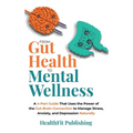 From Gut Health to Mental Wellness: A Four-Part Guide That Uses the Power of the Gut-Brain Connection to Manage Stress, Anxiety and Depression Natural - Hardcover